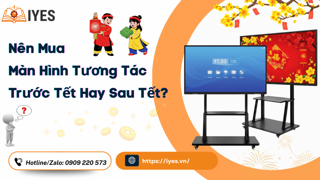 Nên Mua Màn Hình Tương Tác Trước Tết Hay Sau Tết?
