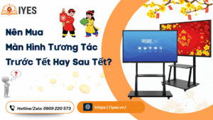 Nên Mua Màn Hình Tương Tác Trước Tết Hay Sau Tết?